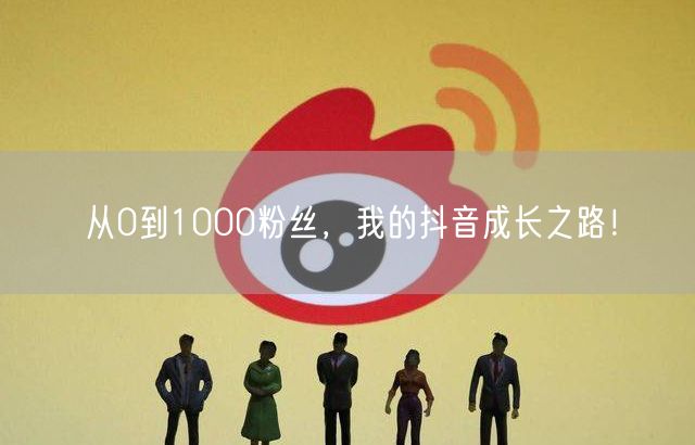 从0到1000粉丝，我的抖音成长之路！