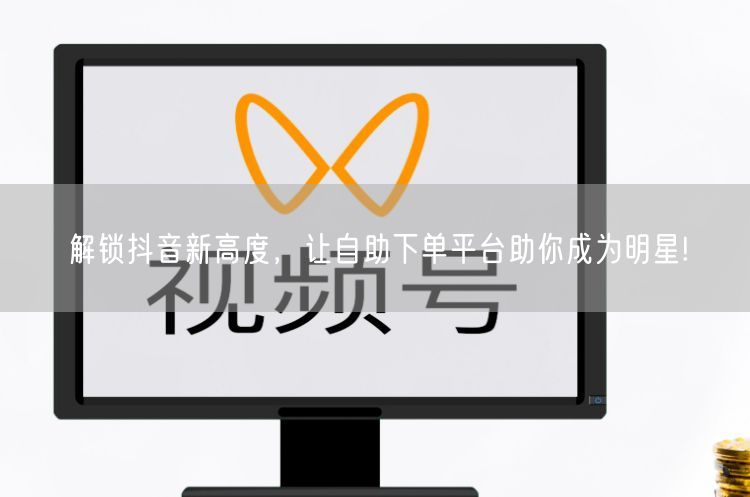 解锁抖音新高度，让自助下单平台助你成为明星!